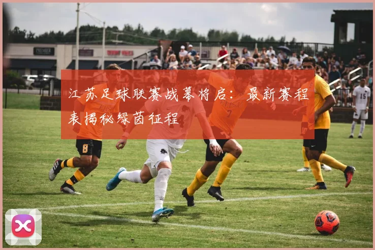 江苏足球联赛战幕将启：最新赛程表揭秘绿茵征程