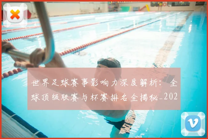 世界足球赛事影响力深度解析:全球顶级联赛与杯赛排名全揭秘_20260610190203