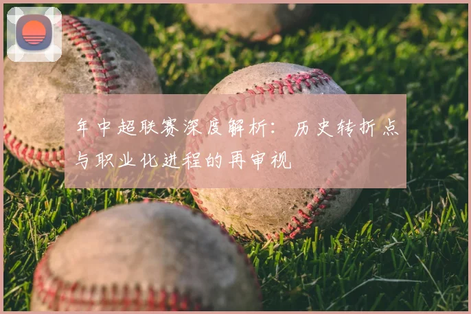 年中超联赛深度解析:历史转折点与职业化进程的再审视