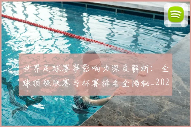 世界足球赛事影响力深度解析：全球顶级联赛与杯赛排名全揭秘_20260610190203